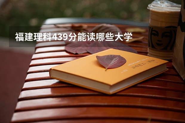 福建理科439分能读哪些大学