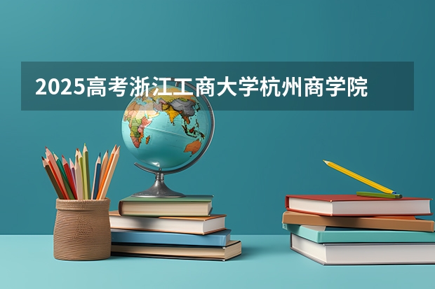 2025高考浙江工商大学杭州商学院在广东招生计划