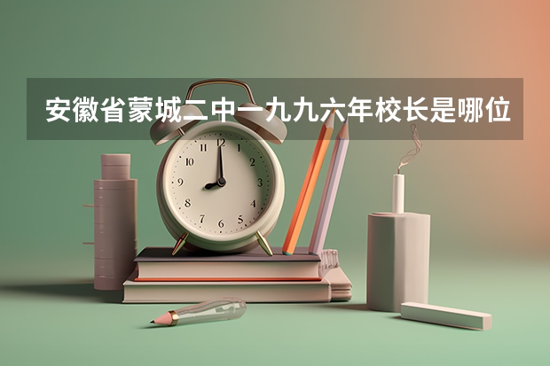 安徽省蒙城二中一九九六年校长是哪位、(安徽财经大学研究生院有多大?)