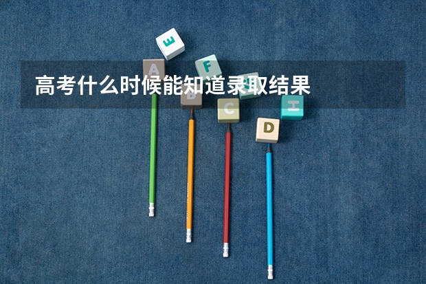 高考什么时候能知道录取结果