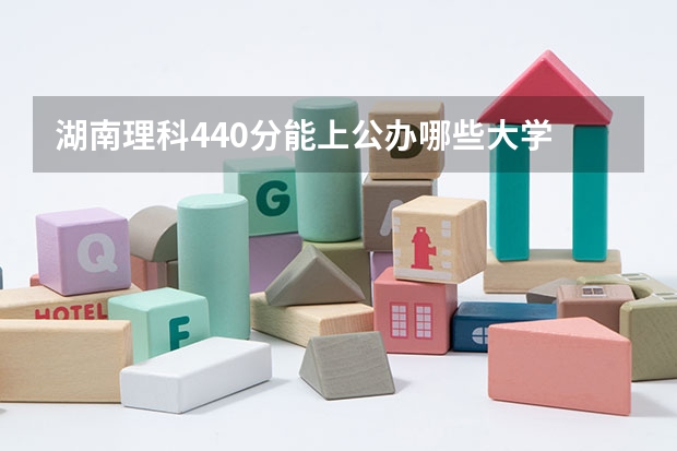 湖南理科440分能上公办哪些大学