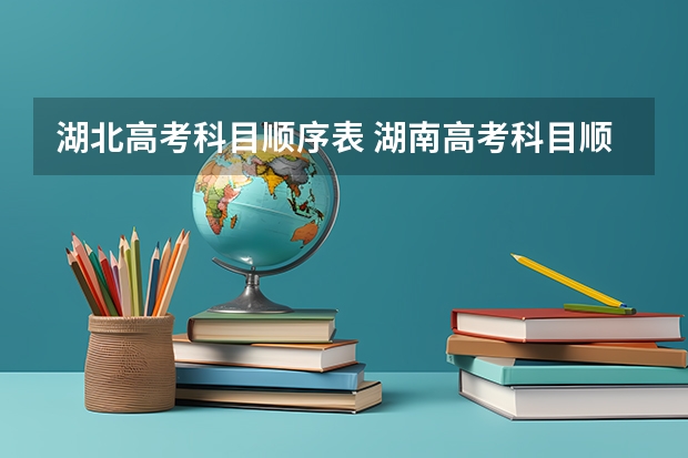湖北高考科目顺序表 湖南高考科目顺序表