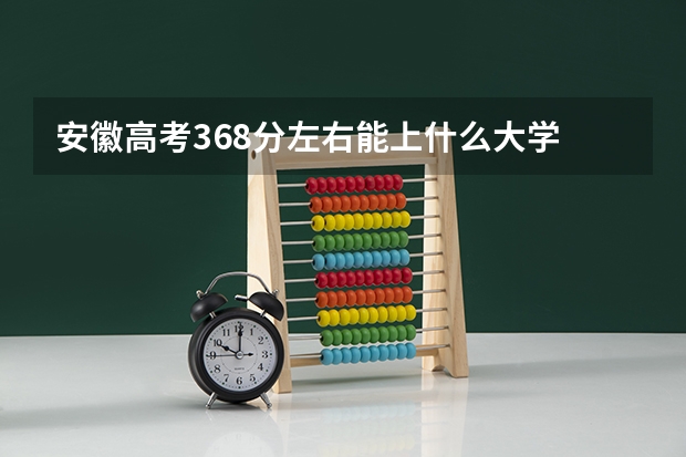 安徽高考368分左右能上什么大学