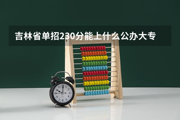 吉林省单招230分能上什么公办大专学校