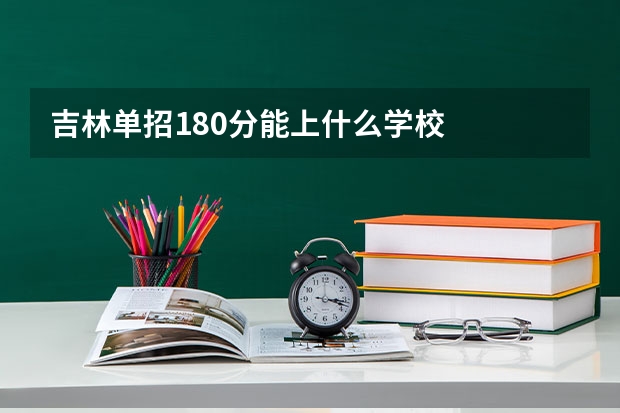 吉林单招180分能上什么学校