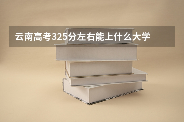 云南高考325分左右能上什么大学