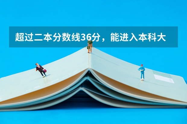 超过二本分数线36分，能进入本科大学吗？