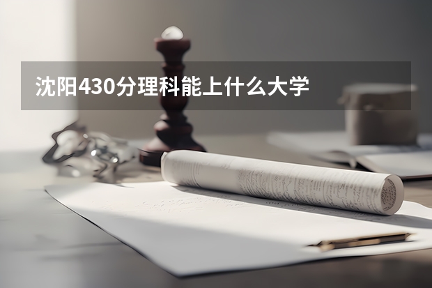 沈阳430分理科能上什么大学
