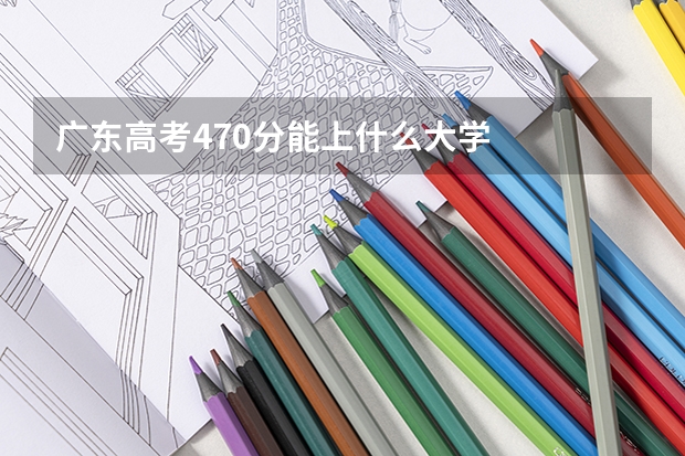 广东高考470分能上什么大学