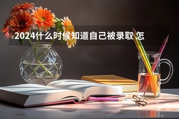 2024什么时候知道自己被录取 怎么查询录取结果
