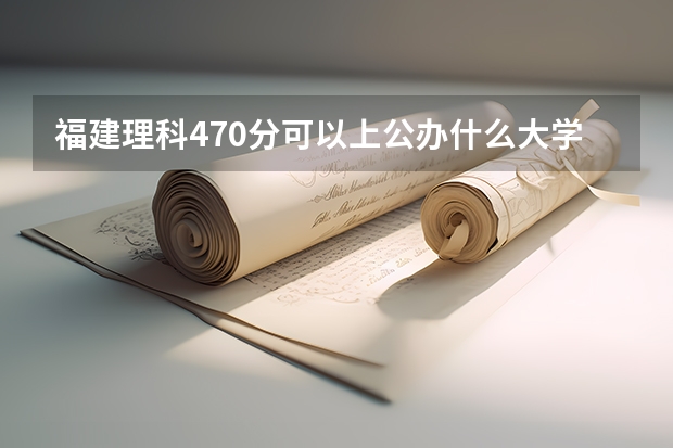 福建理科470分可以上公办什么大学