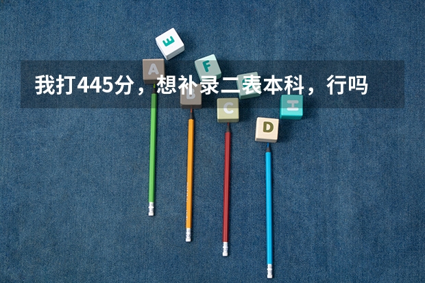 我打445分，想补录二表本科，行吗，黑龙江省二表本科补录时间，报哪些专业可以录取
