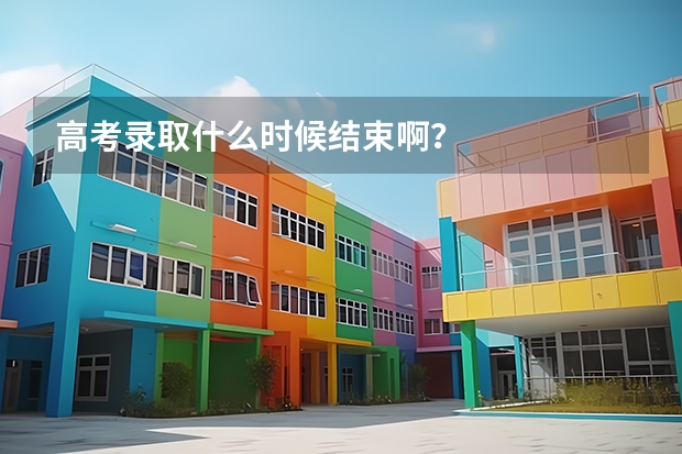 高考录取什么时候结束啊？