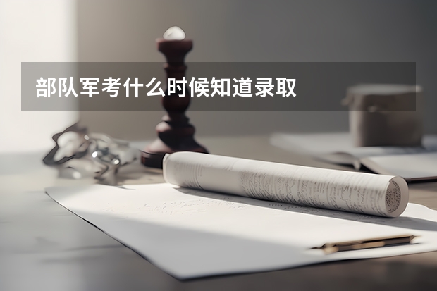 部队军考什么时候知道录取