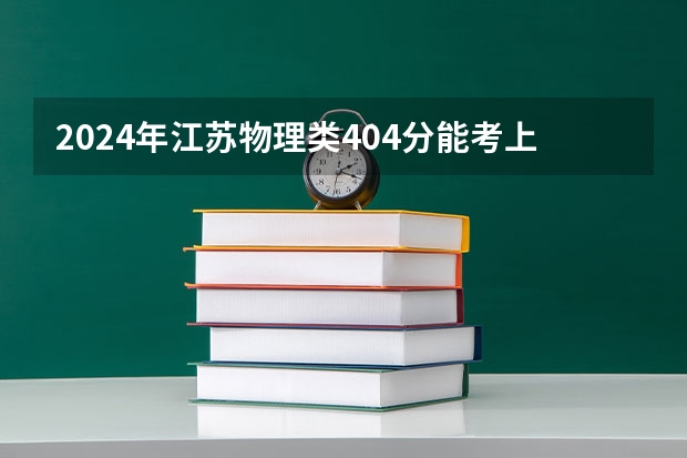 2024年江苏物理类404分能考上什么大学?
