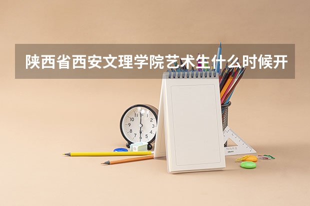 陕西省西安文理学院艺术生什么时候开始录取