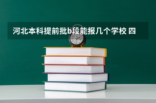 河北本科提前批b段能报几个学校 四川高考本科提前批可以报几个学校？