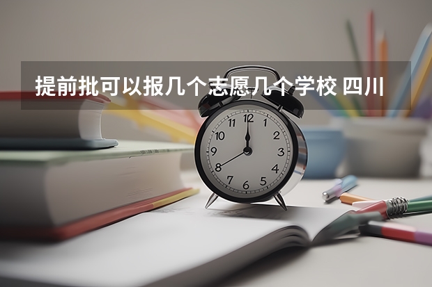 提前批可以报几个志愿几个学校 四川高考本科提前批可以报几个学校？