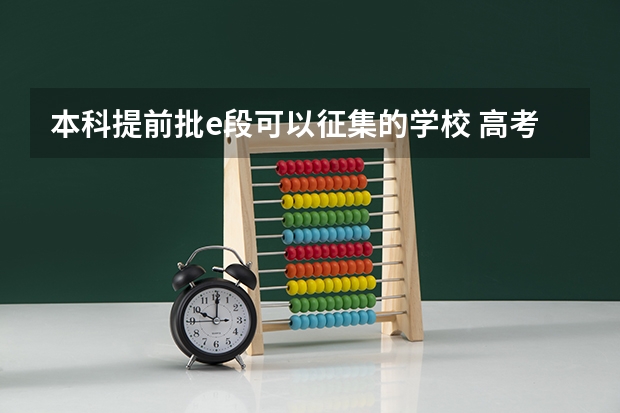 本科提前批e段可以征集的学校 高考志愿最多可以填几个？