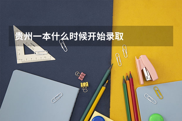 贵州一本什么时候开始录取