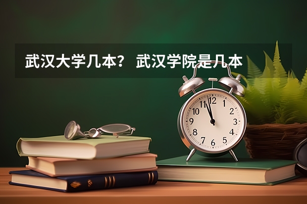 武汉大学几本？ 武汉学院是几本