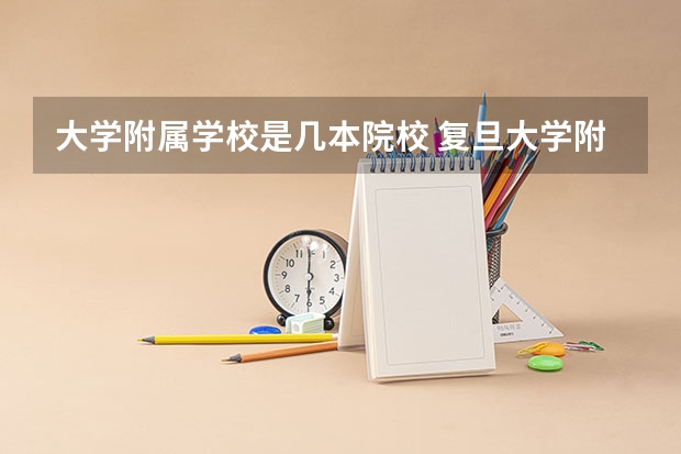 大学附属学校是几本院校 复旦大学附属学院是几本