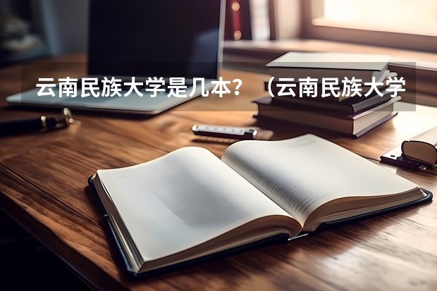 云南民族大学是几本?(云南民族大学是几本)