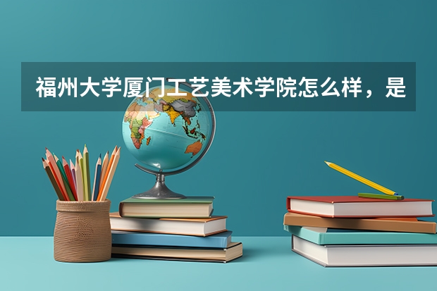 福州大学厦门工艺美术学院怎么样,是几本的