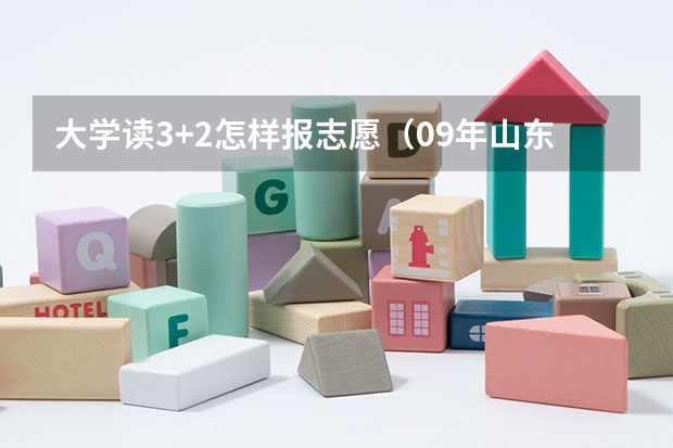 大学读3+2怎样报志愿(09年山东高考录取分数线yuce)