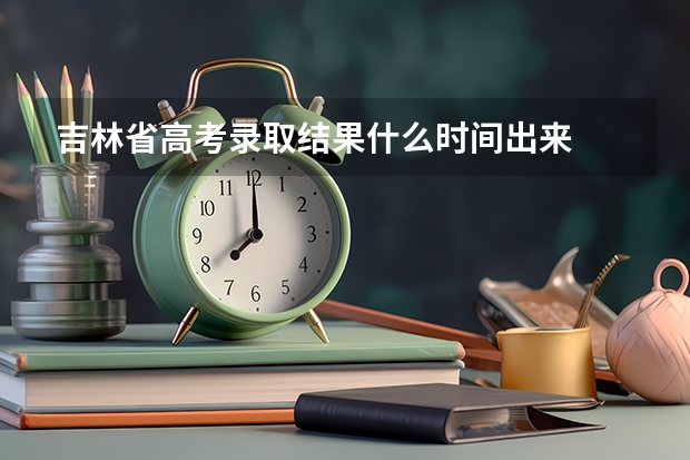 吉林省高考录取结果什么时间出来