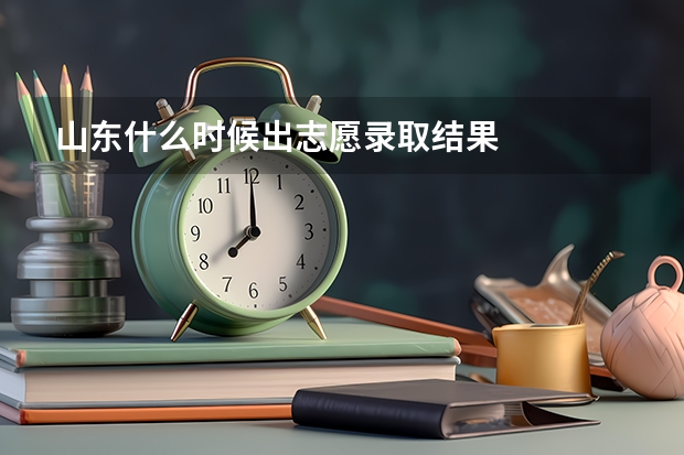 山东什么时候出志愿录取结果