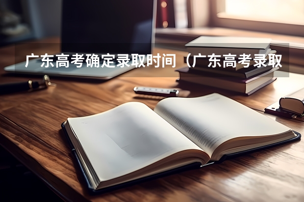广东高考确定录取时间（广东高考录取结果时间）