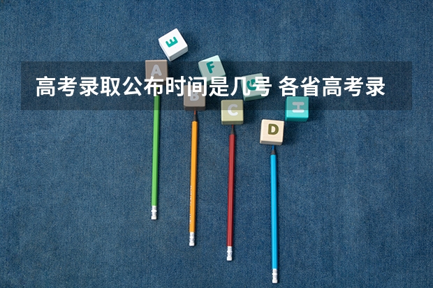 高考录取公布时间是几号 各省高考录取结果时间