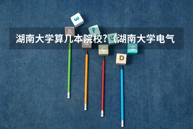 湖南大学算几本院校?（湖南大学电气与信息工程学院几本）
