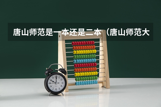 唐山师范是一本还是二本（唐山师范大学属于一本还是二本）