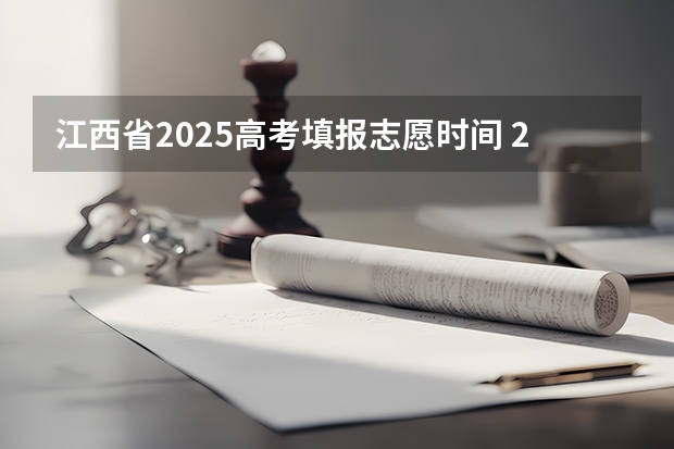 江西省2025高考填报志愿时间 2025江西报考志愿时间
