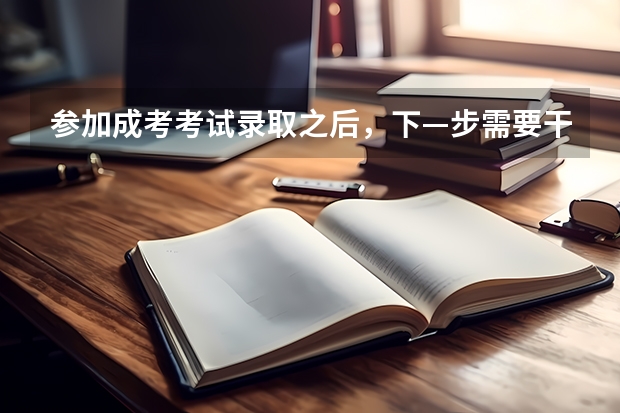 参加成考考试录取之后，下—步需要干嘛 高考查询密码是干嘛用的啊？