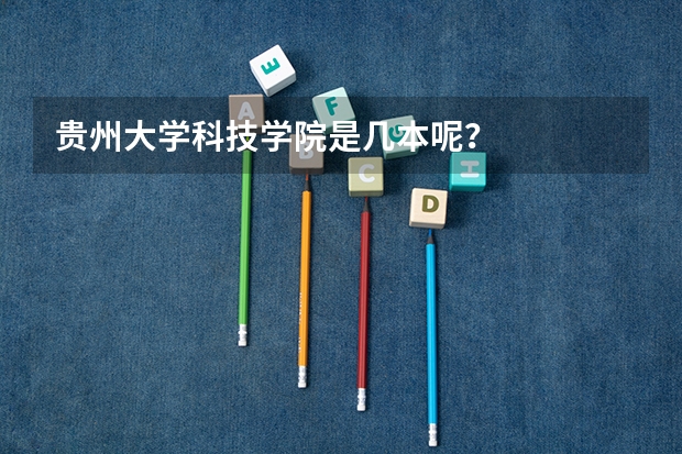贵州大学科技学院是几本呢?