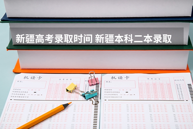 新疆高考录取时间 新疆本科二本录取时间