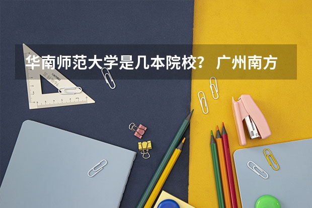 华南师范大学是几本院校？ 广州南方学院是几本大学