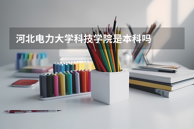 河北电力大学科技学院是本科吗