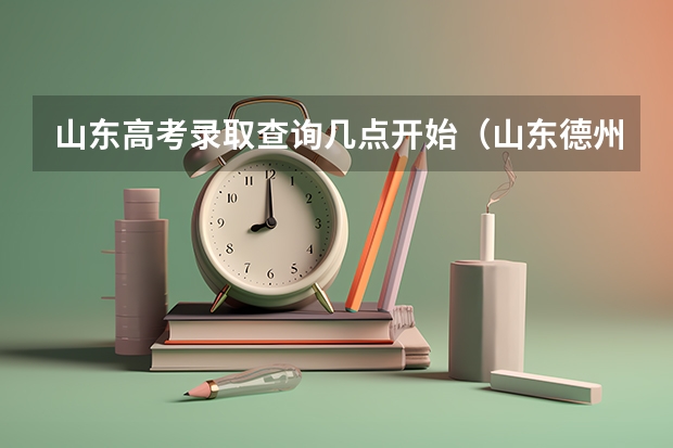山东高考录取查询几点开始(山东德州高考成绩公布时间2025年)