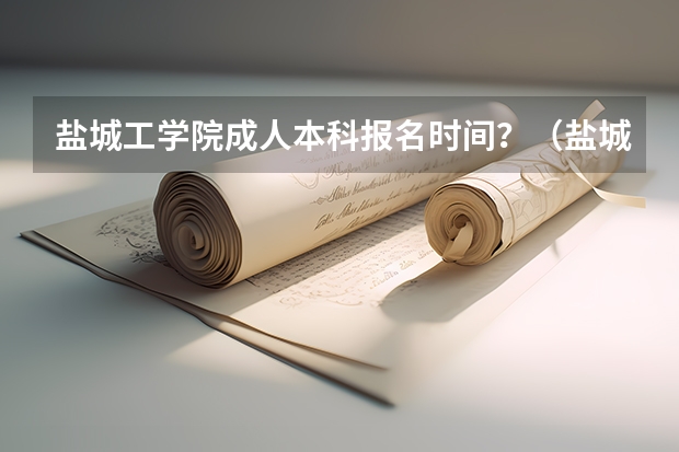 盐城工学院成人本科报名时间？（盐城市经贸高级职业学校2024年招生简章）