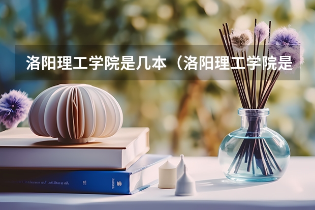 洛阳理工学院是几本(洛阳理工学院是几本公办还是民办)