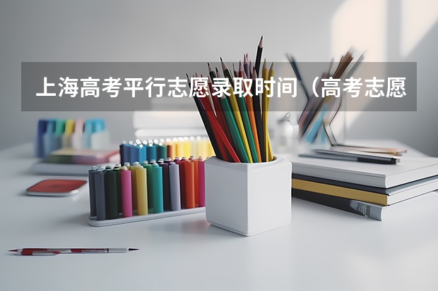 上海高考平行志愿录取时间（高考志愿投档时间）