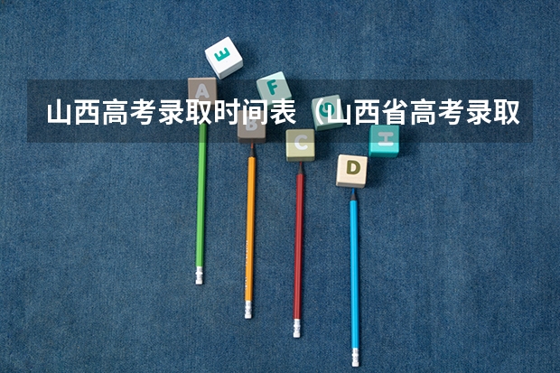 山西高考录取时间表（山西省高考录取时间）
