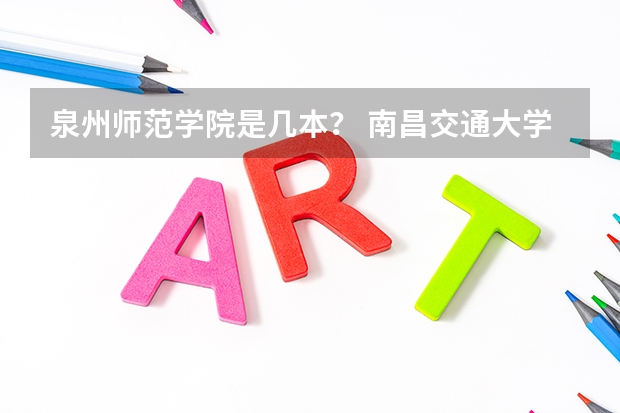 泉州师范学院是几本? 南昌交通大学理工学院是几本