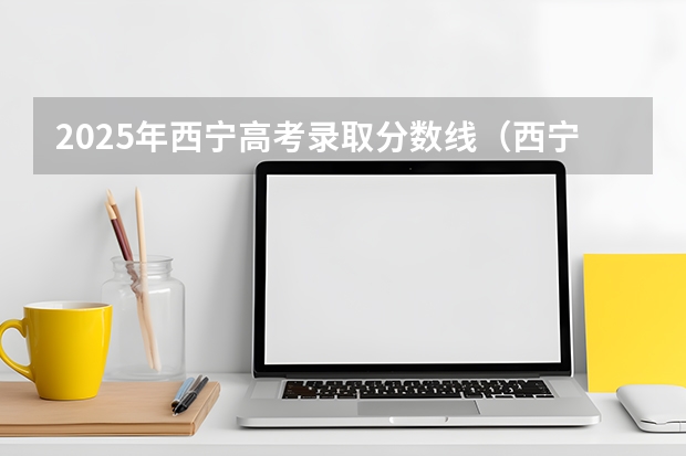 2025年西宁高考录取分数线（西宁高考录取率）