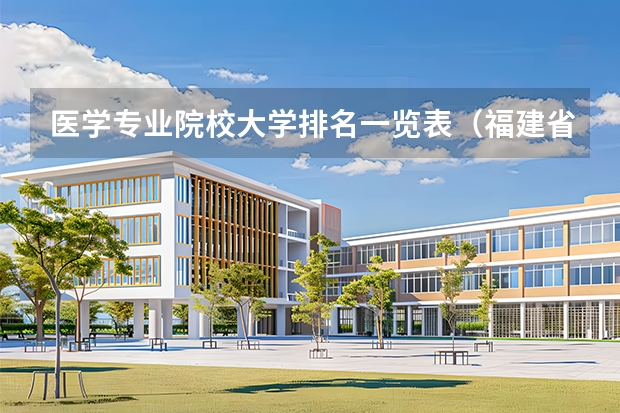 医学专业院校大学排名一览表（福建省临床医学专业大学排名）