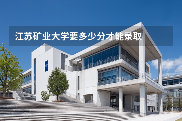 江苏矿业大学要多少分才能录取